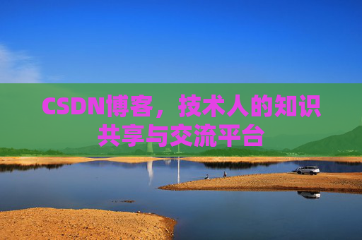CSDN博客，技术人的知识共享与交流平台